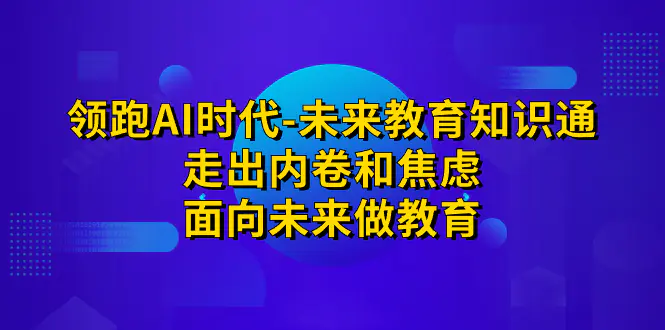 领跑·AI时代-未来教育·知识通：走出内卷和焦虑，面向未来做教育-梧桐有术