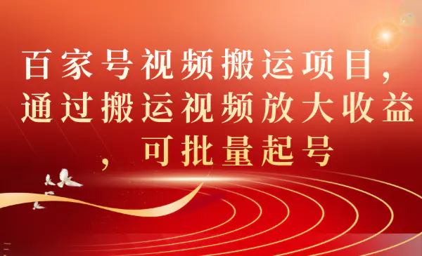 百家号视频搬运项目，通过搬运视频放大收益，可批量起号-梧桐有术