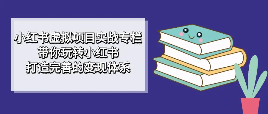 小红书虚拟项目实战专栏，带你玩转小红书，打造完善的变现体系-梧桐有术