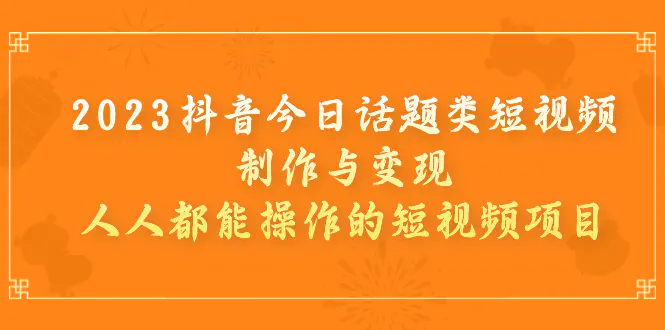 2023抖音今日话题类短视频制作与变现，人人都能操作的短视频项目-梧桐有术