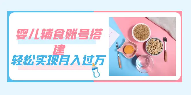 紧跟时代发展，婴儿辅食账号搭建，轻松实现月入过万（教程+素材）-梧桐有术