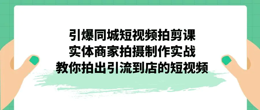 引爆同城-短视频拍剪课：实体商家拍摄，教你拍出引流到店的短视频-梧桐有术
