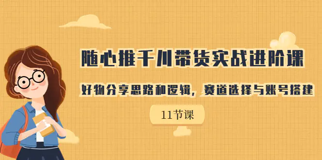 千川带货实战进阶课，好物分享思路和逻辑，赛道选择与账号搭建-梧桐有术