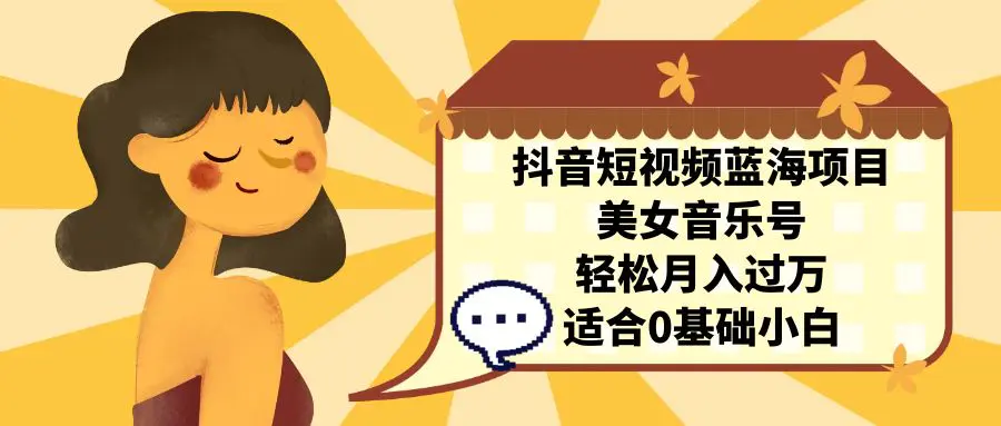 抖音短视频蓝海项目，美女音乐号，轻松月入过万 适合小白-梧桐有术