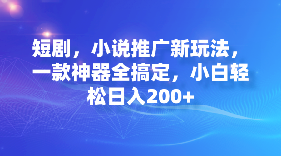 短剧，小说推广新玩法，一款神器全搞定，小白轻松日入200+-梧桐有术