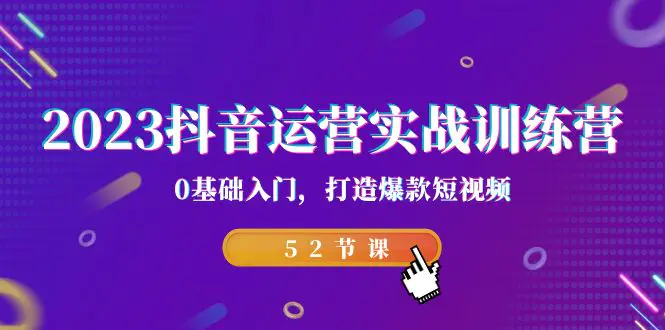 2023抖音运营实战训练营，0基础入门，打造爆款短视频（52节课）-梧桐有术