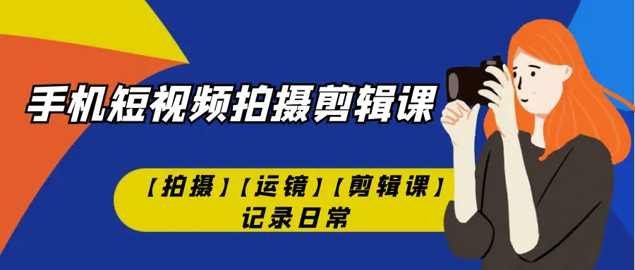 手机短视频-拍摄剪辑课【拍摄】【运镜】【剪辑课】记录日常！-梧桐有术