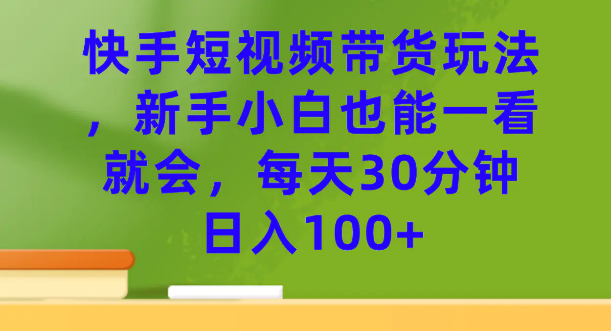 快手短视频带货玩法，新手小白也能一看就会，每天30分钟日入100+-梧桐有术