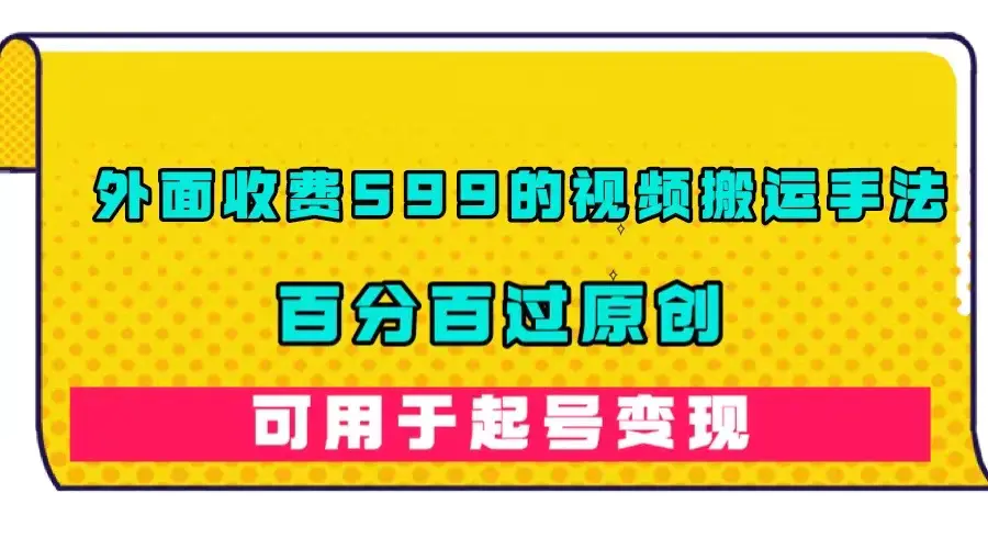 外面收费599的视频搬运手法，百分百过原创，可用起号变现-梧桐有术