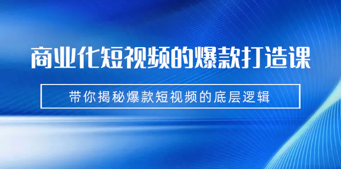 商业化短视频的爆款打造课：手把手带你揭秘爆款短视频的底层逻辑-梧桐有术