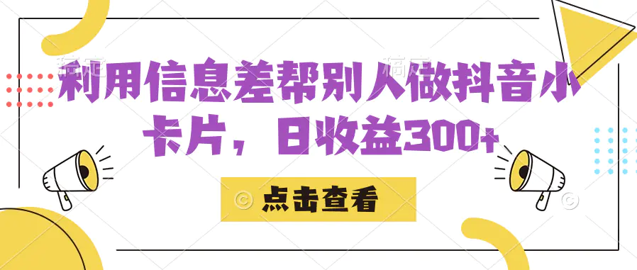 利用信息查帮别人做抖音小卡片，日收益300+-项目之家