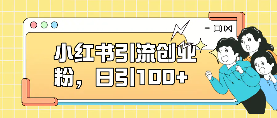 小红书引流创业粉，日引100+，小白可上手，可矩阵操作-梧桐有术