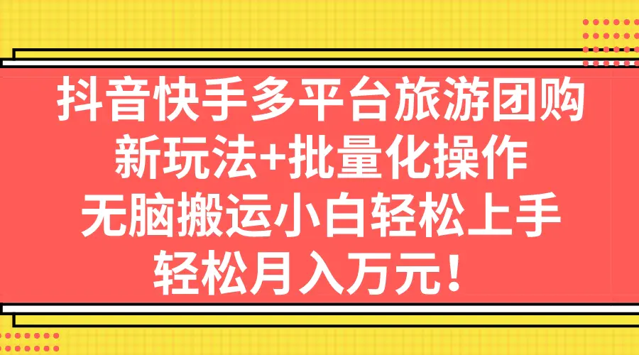 抖音快手多平台旅游团购，新玩法+批量化操作，无脑搬运，轻…-梧桐有术