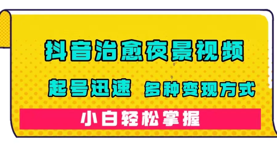抖音治愈系夜景视频，起号迅速，多种变现方式，小白轻松掌握-梧桐有术