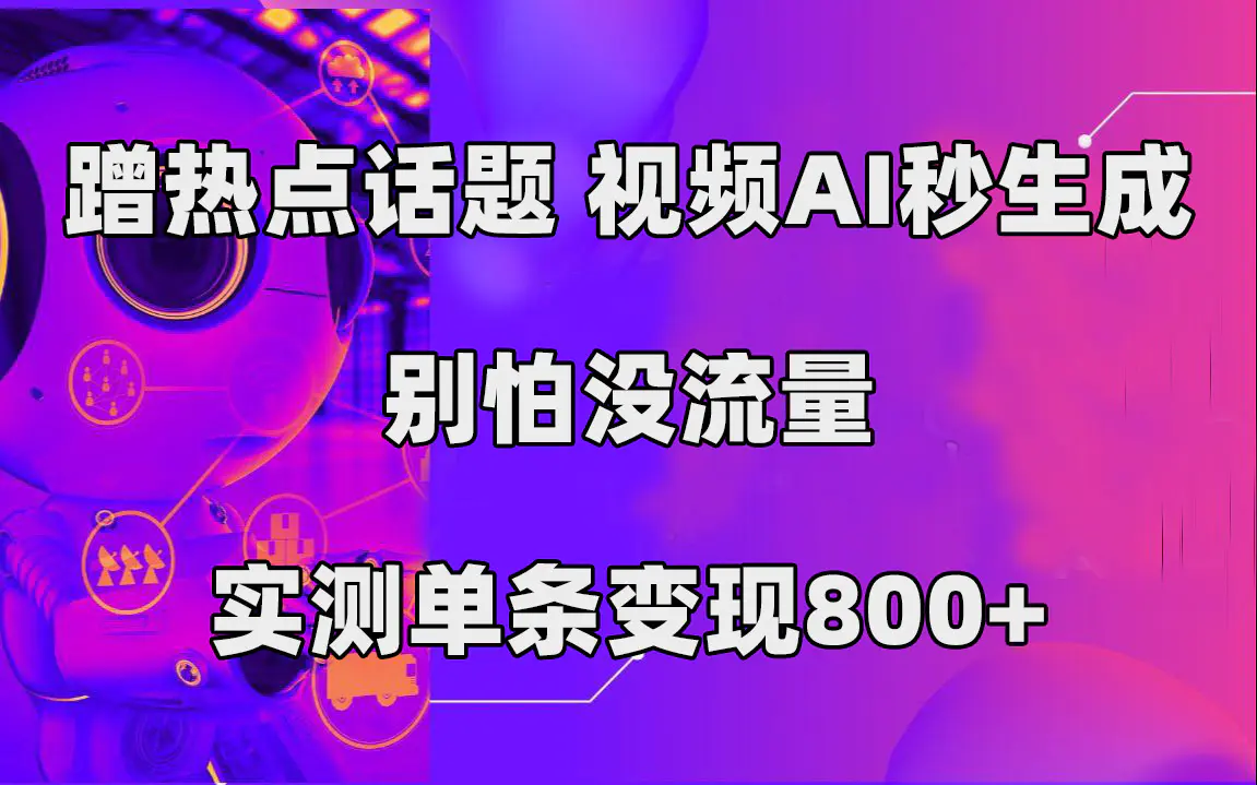 蹭热点话题，视频AI秒生成，别怕没流量，实测单条变现800+-梧桐有术