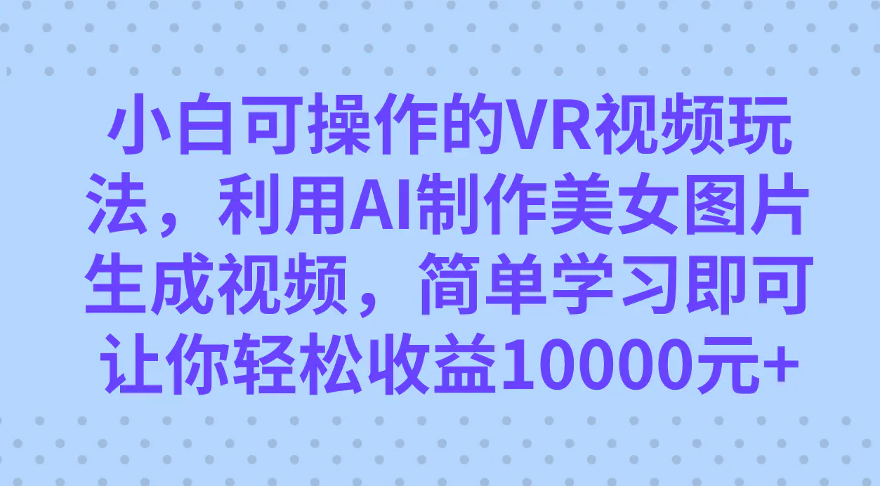 小白可操作的VR视频玩法，AI制作美女图片生成视频，轻松收益10000-梧桐有术