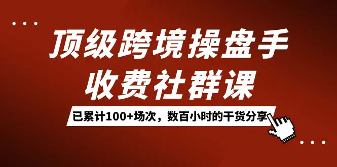顶级跨境操盘手收费社群课：已累计100+场次，数百小时的干货分享-梧桐有术