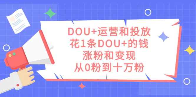 DOU+运营和投放，花1条DOU+的钱，涨粉和变现，从0粉到十万粉-梧桐有术