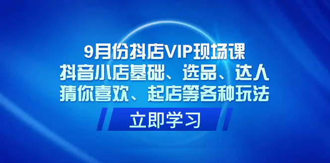 抖店VIP现场课，抖音小店基础、选品、达人、起店等各种玩法-梧桐有术