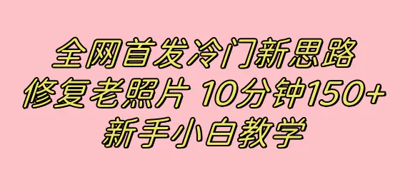 首发冷门新思路，修复老照片，10分钟收益150+，适合新手的项目-梧桐有术