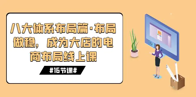 八大体系布局篇·布局做稳，成为大店的电商布局线上课（16节课）-梧桐有术