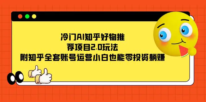 冷门AI知乎好物推荐项目，知乎全套账号运营，小白也能躺赚-梧桐有术