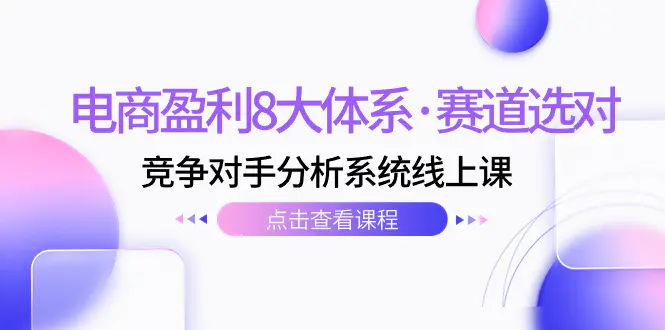 电商盈利8大体系·赛道选对，​竞争对手分析系统线上课（12节）-梧桐有术