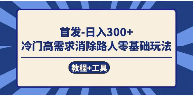 首发日入300+ 冷门高需求消除路人零基础玩法（教程+工具）-梧桐有术