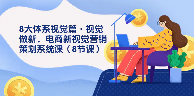 8大体系视觉篇·视觉做新，电商新视觉营销策划系统课（8节课）-梧桐有术