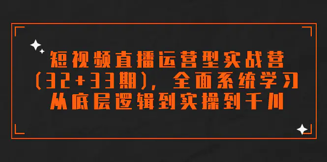 短视频直播运营型实战营，全面系统学习，从底层逻辑到实操到千川-梧桐有术