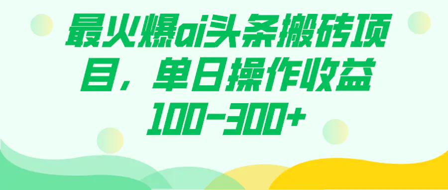 火爆ai头条搬砖项目，单日操作收益100-300+-梧桐有术
