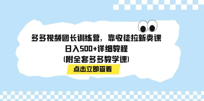 多多视频团长训练营，靠收徒拉新卖课，日入500+详细教程-梧桐有术