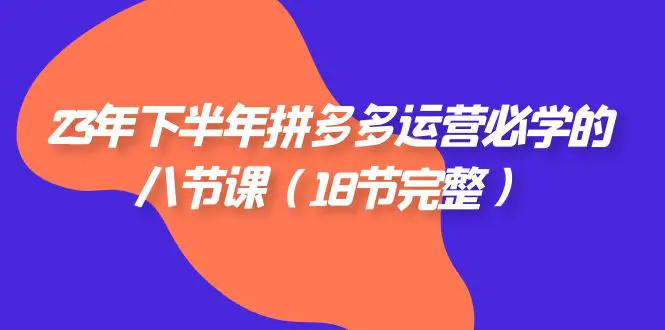 23年下半年拼多多·运营必学的八节课（18节完整）-梧桐有术