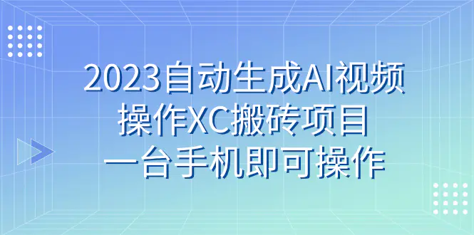 2023自动生成AI视频操作XC搬砖项目，一台手机即可操作-梧桐有术