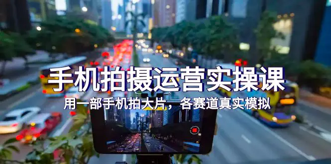手机拍摄运营实操课，用一部手机拍大片，各赛道真实模拟-梧桐有术