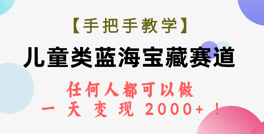 儿童类蓝海宝藏赛道，任何人都可以做，一天轻松变现2000+！-梧桐有术