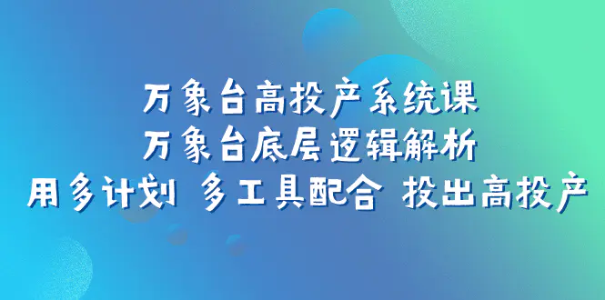 万象台高投产系统课：万象台底层逻辑解析 多工具配合 投出高投产-梧桐有术