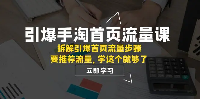 手淘首页流量课：拆解引爆首页流量步骤，要推荐流量，这个就够了-梧桐有术