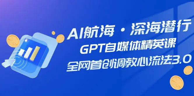 AI航海·深海潜行，GPT自媒体精英课，全网首创调教心流法3.0-梧桐有术
