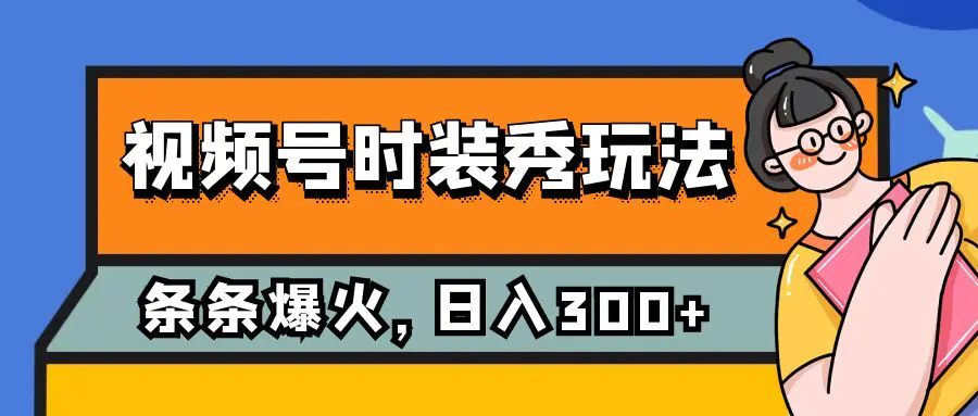 视频号时装秀玩法，条条流量2W+，保姆级教学，每天5分钟收入300+-梧桐有术