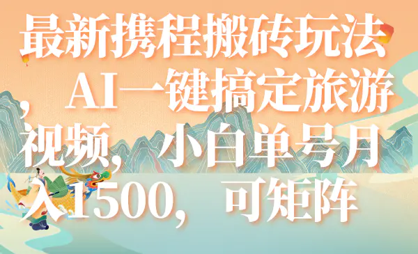携程搬砖玩法，AI一键搞定旅游视频，小白单号月入1500，可矩阵-梧桐有术