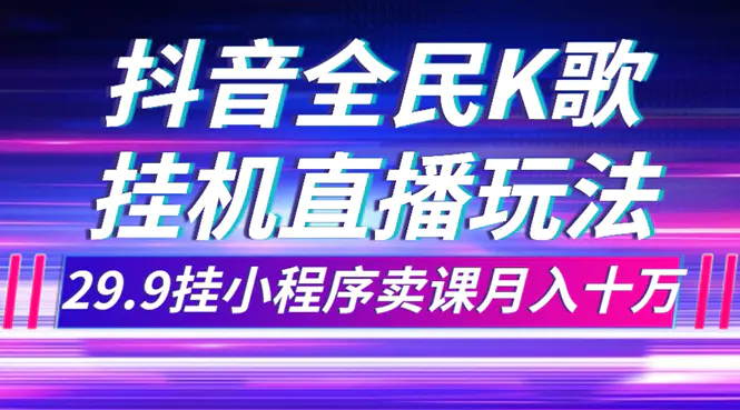 抖音全民K歌直播不露脸玩法，29.9挂小程序卖课月入10万-梧桐有术