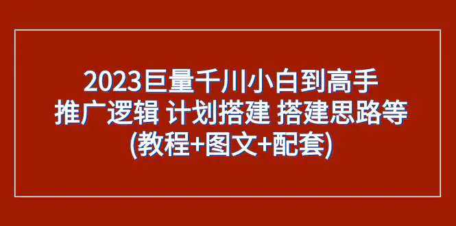 2023巨量千川小白到高手：推广逻辑 计划搭建 搭建思路等-梧桐有术