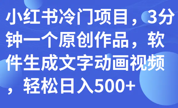 小红书冷门项目，3分钟一个原创作品，软件生成文字动画视频-梧桐有术