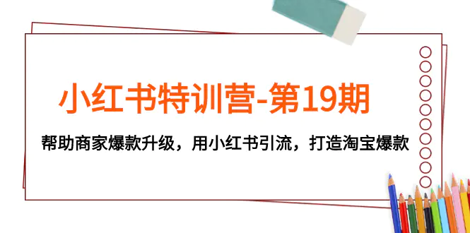 小红书特训营-第19期，商家爆款升级，用小红书引流，打造淘宝爆款-梧桐有术