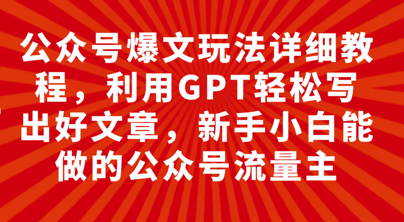 公众号爆文玩法详细教程，利用GPT轻松写出好文章，新手小白能…-梧桐有术