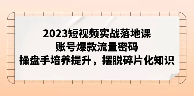短视频实战落地课，账号爆款，操盘手培养提升，摆脱碎片化知识-梧桐有术