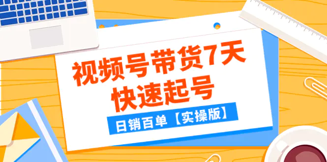 某公众号付费文章：视频号带货7天快速起号，日销百单【实操版】-梧桐有术