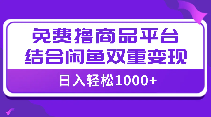 日入1000＋免费撸商品平台+闲鱼双平台硬核变现，小白轻松上手-梧桐有术
