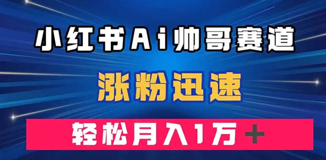 小红书AI帅哥赛道 ，涨粉迅速，轻松月入万元（附软件）-梧桐有术